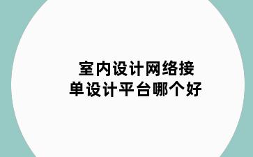 室内设计网络接单设计平台哪个好