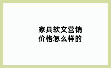 家具软文营销价格怎么样的