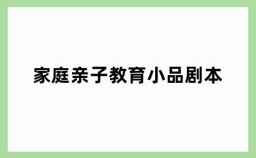 家庭亲子教育小品剧本
