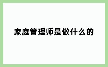 家庭管理师是做什么的