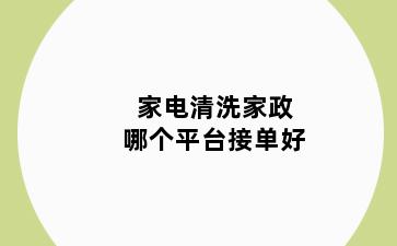 家电清洗家政哪个平台接单好