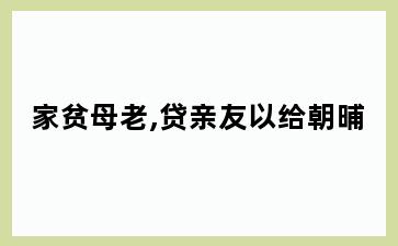 家贫母老,贷亲友以给朝晡