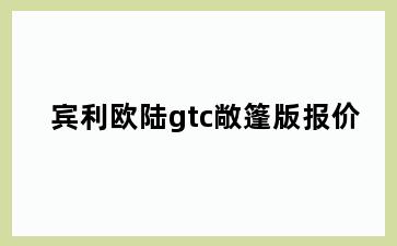 宾利欧陆gtc敞篷版报价