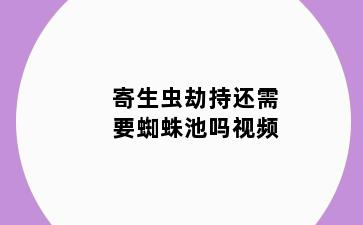 寄生虫劫持还需要蜘蛛池吗视频