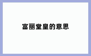 富丽堂皇的意思