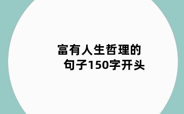 富有人生哲理的句子150字开头
