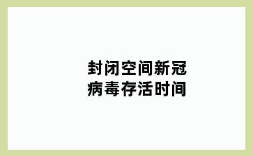 封闭空间新冠病毒存活时间