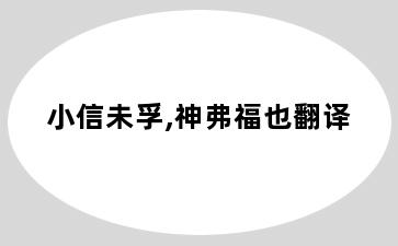 小信未孚,神弗福也翻译