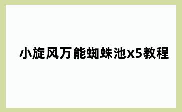 小旋风万能蜘蛛池x5教程