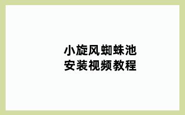 小旋风蜘蛛池安装视频教程