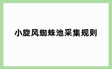小旋风蜘蛛池采集规则