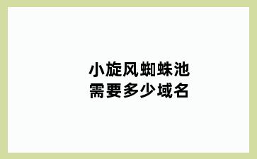 小旋风蜘蛛池需要多少域名