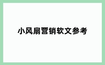 小风扇营销软文参考