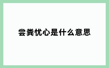 尝粪忧心是什么意思