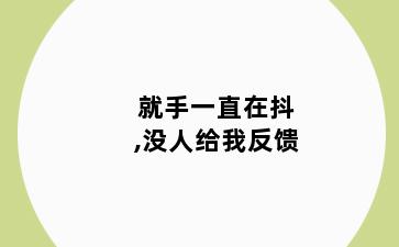 就手一直在抖,没人给我反馈
