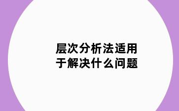 层次分析法适用于解决什么问题