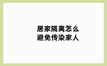 居家隔离怎么避免传染家人