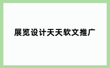 展览设计天天软文推广