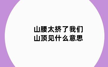 山腰太挤了我们山顶见什么意思
