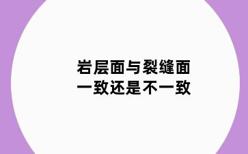 岩层面与裂缝面一致还是不一致