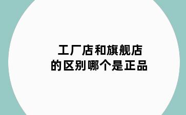 工厂店和旗舰店的区别哪个是正品