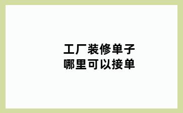 工厂装修单子哪里可以接单