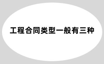 工程合同类型一般有三种