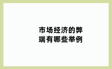市场经济的弊端有哪些举例