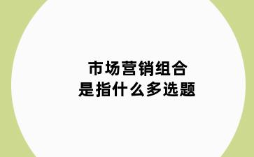 市场营销组合是指什么多选题