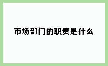 市场部门的职责是什么
