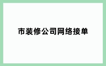 市装修公司网络接单