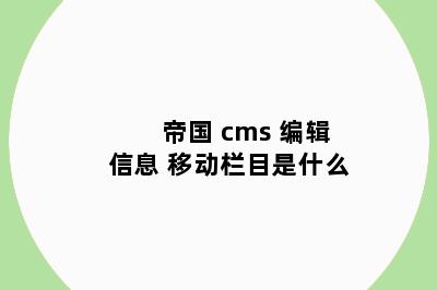 帝国 cms 编辑信息 移动栏目是什么
