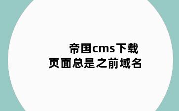 帝国cms下载页面总是之前域名