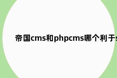 帝国cms和phpcms哪个利于seo
