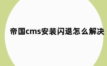 帝国cms安装闪退怎么解决