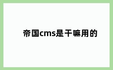 帝国cms是干嘛用的