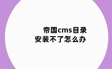 帝国cms目录安装不了怎么办