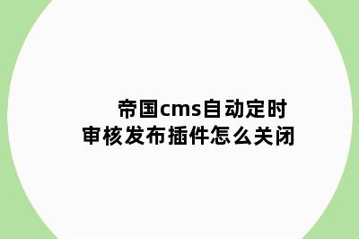 帝国cms自动定时审核发布插件怎么关闭
