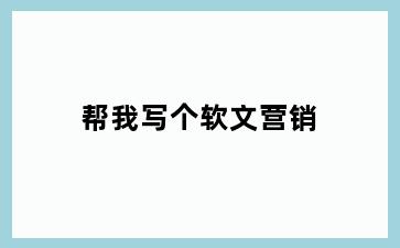 帮我写个软文营销