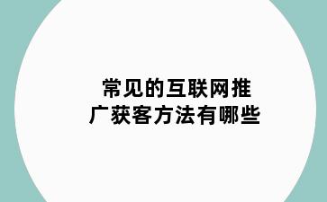 常见的互联网推广获客方法有哪些