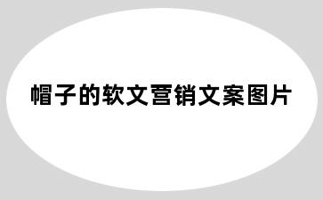 帽子的软文营销文案图片