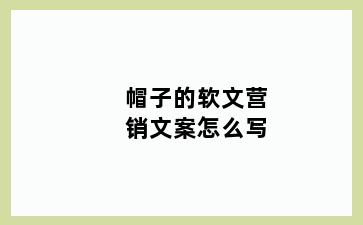 帽子的软文营销文案怎么写