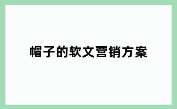 帽子的软文营销方案