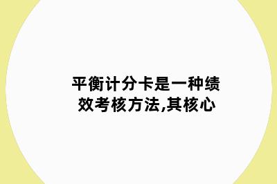 平衡计分卡是一种绩效考核方法,其核心