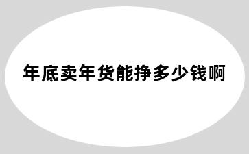 年底卖年货能挣多少钱啊