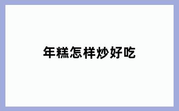 年糕怎样炒好吃