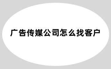 广告传媒公司怎么找客户