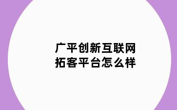广平创新互联网拓客平台怎么样