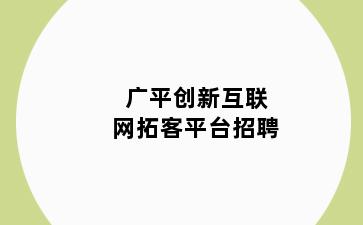 广平创新互联网拓客平台招聘