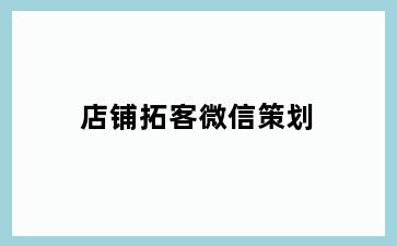 店铺拓客微信策划